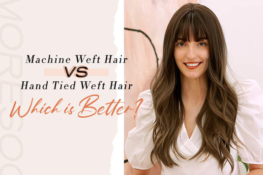 Machine Weft Hair VS Hand Tied Weft Hair, Which Is Better?