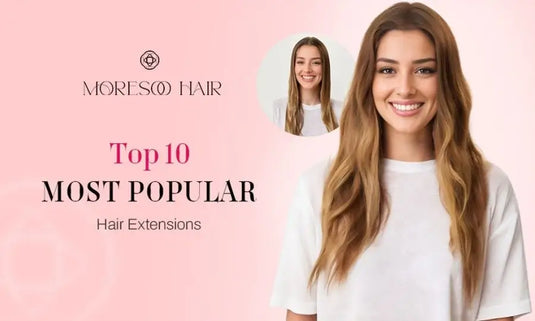 Top 10 Most Popular Hair Extensions for Summer 2023